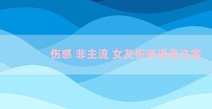 伤感 非主流 女友伤感语录文案